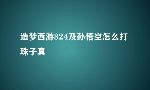 造梦西游324及孙悟空怎么打珠子真