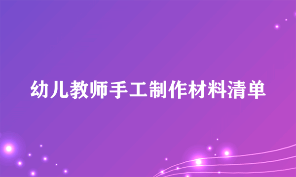 幼儿教师手工制作材料清单