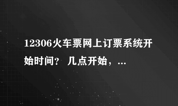 12306火车票网上订票系统开始时间？ 几点开始，几点结束？