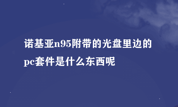 诺基亚n95附带的光盘里边的pc套件是什么东西呢