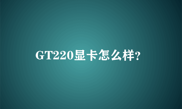 GT220显卡怎么样？