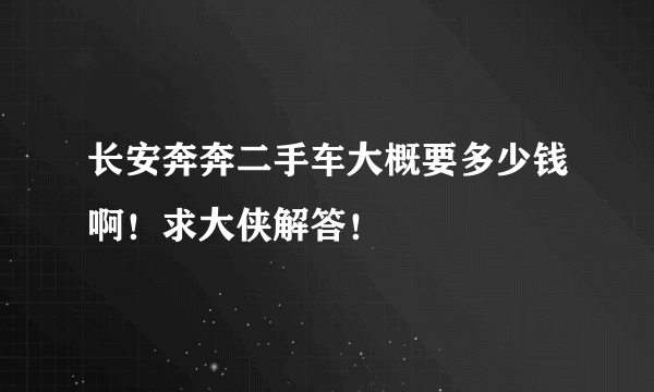 长安奔奔二手车大概要多少钱啊！求大侠解答！