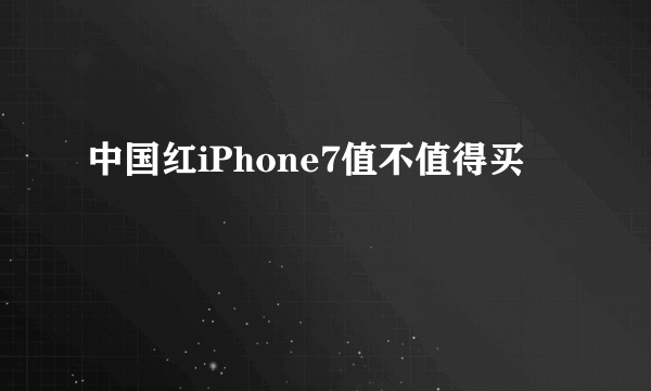 中国红iPhone7值不值得买