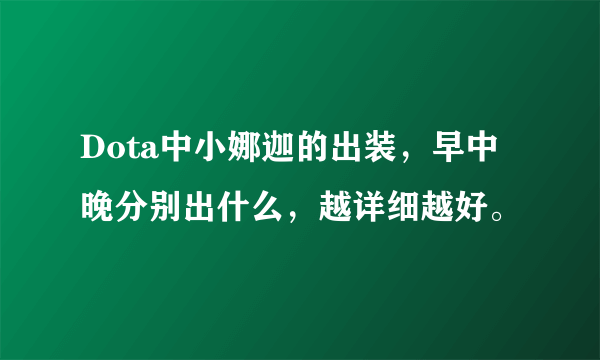 Dota中小娜迦的出装，早中晚分别出什么，越详细越好。