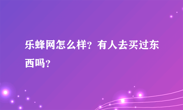 乐蜂网怎么样？有人去买过东西吗？