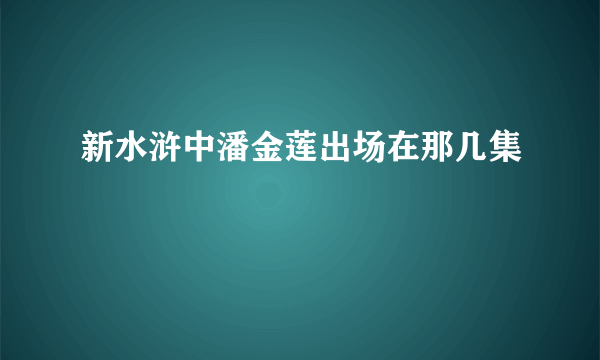 新水浒中潘金莲出场在那几集