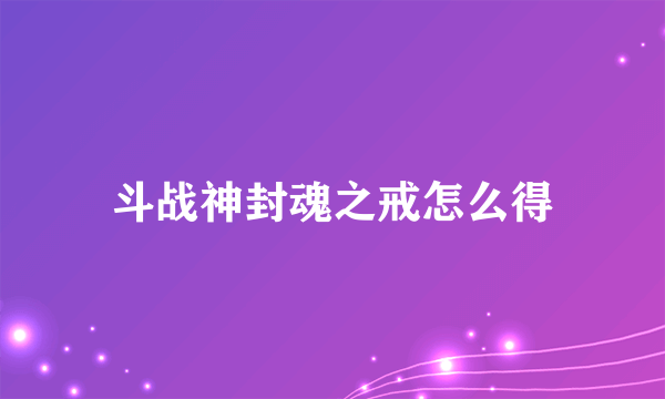 斗战神封魂之戒怎么得