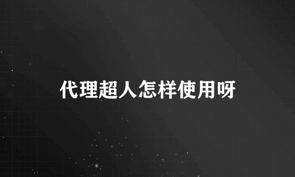 代理超人怎样使用呀