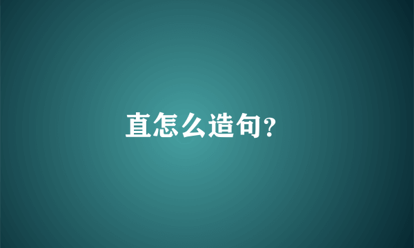 直怎么造句？