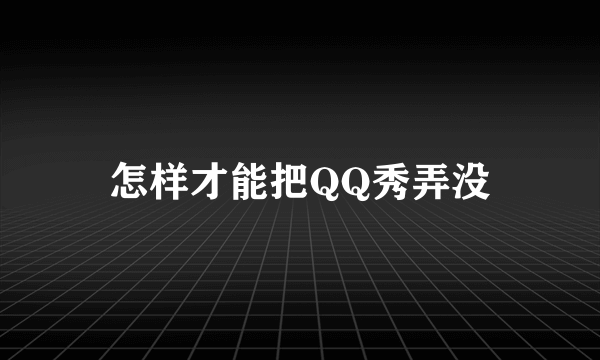 怎样才能把QQ秀弄没