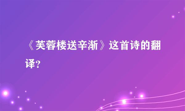 《芙蓉楼送辛渐》这首诗的翻译？