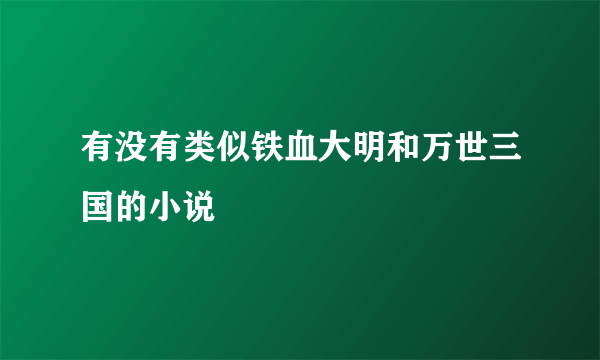 有没有类似铁血大明和万世三国的小说