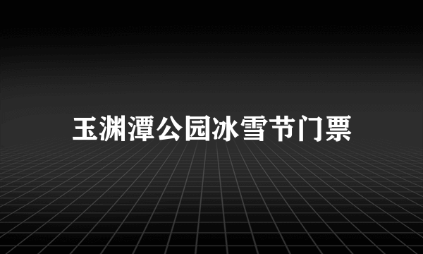 玉渊潭公园冰雪节门票