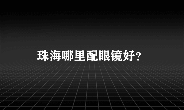 珠海哪里配眼镜好？