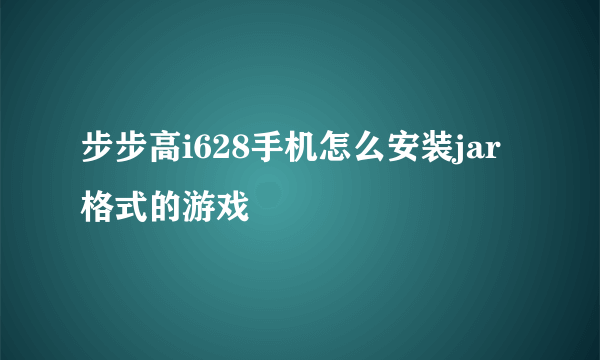 步步高i628手机怎么安装jar格式的游戏