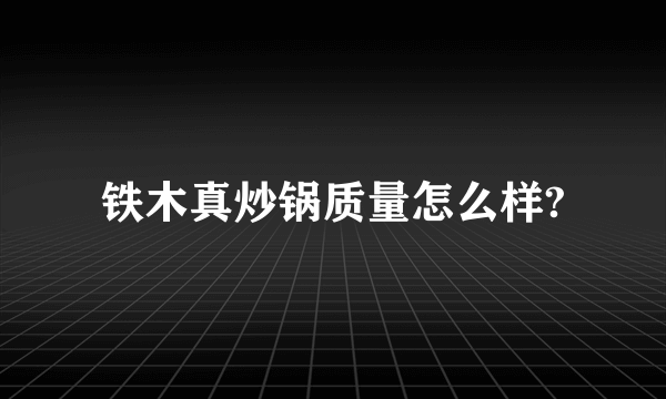 铁木真炒锅质量怎么样?