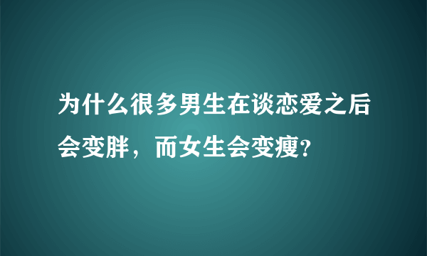 为什么很多男生在谈恋爱之后会变胖，而女生会变瘦？