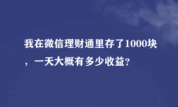 我在微信理财通里存了1000块，一天大概有多少收益？