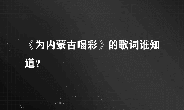 《为内蒙古喝彩》的歌词谁知道？