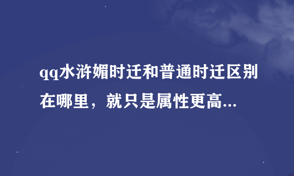 qq水浒媚时迁和普通时迁区别在哪里，就只是属性更高吗？1500积分换眉时迁划算吗？