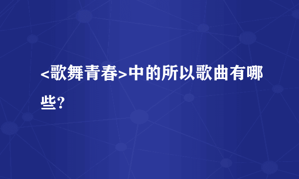 <歌舞青春>中的所以歌曲有哪些?