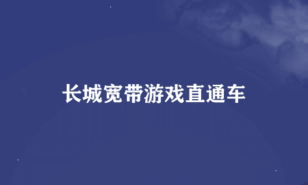 长城宽带游戏直通车