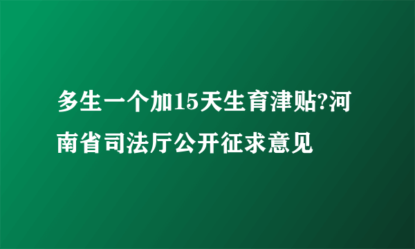 多生一个加15天生育津贴?河南省司法厅公开征求意见