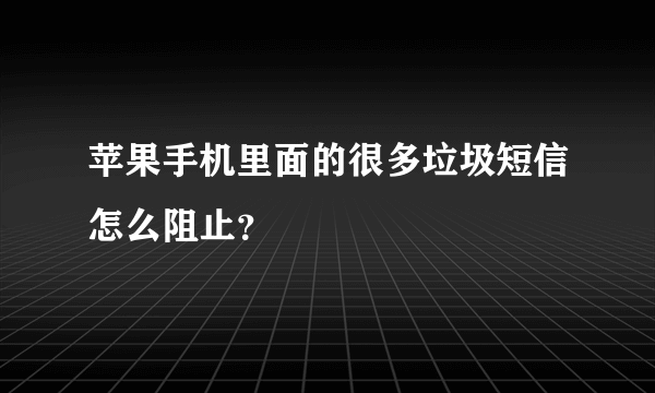 苹果手机里面的很多垃圾短信怎么阻止？