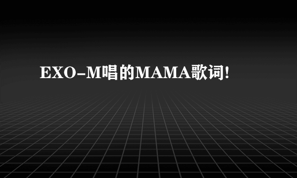 EXO-M唱的MAMA歌词!