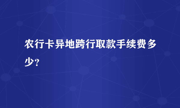 农行卡异地跨行取款手续费多少？