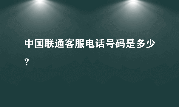 中国联通客服电话号码是多少？