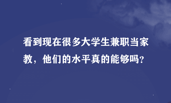 看到现在很多大学生兼职当家教，他们的水平真的能够吗？