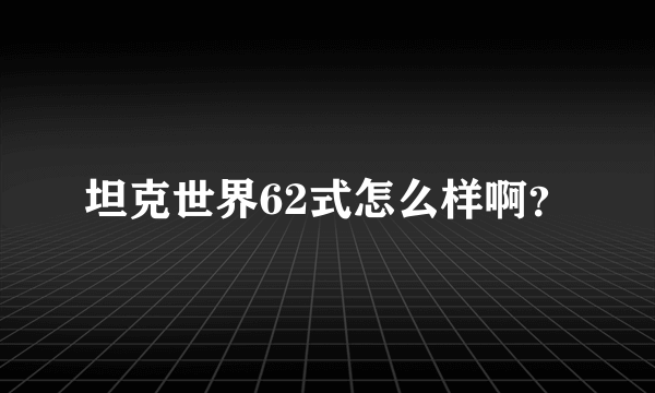 坦克世界62式怎么样啊？