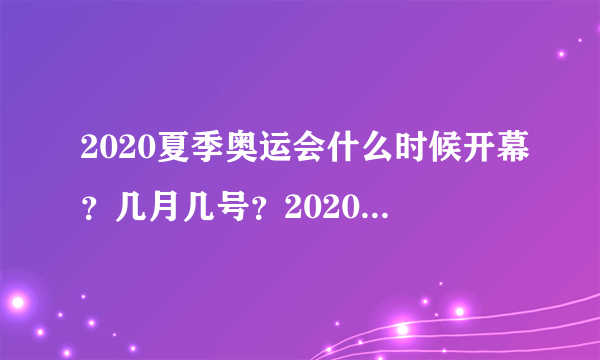 2020夏季奥运会什么时候开幕？几月几号？2020奥运会在哪个城市举办