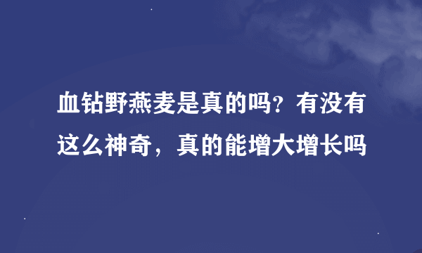 血钻野燕麦是真的吗？有没有这么神奇，真的能增大增长吗