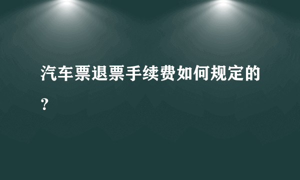 汽车票退票手续费如何规定的？