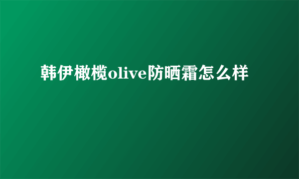 韩伊橄榄olive防晒霜怎么样