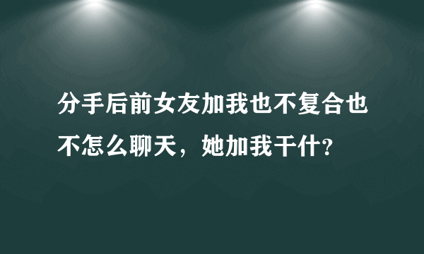 分手后前女友加我也不复合也不怎么聊天，她加我干什？