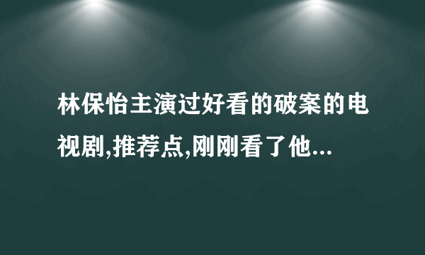 林保怡主演过好看的破案的电视剧,推荐点,刚刚看了他主演的 谈心专家 很好看,很喜欢他主演时的感觉