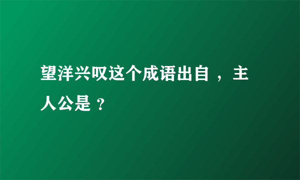 望洋兴叹这个成语出自 ，主人公是 ？