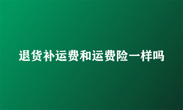 退货补运费和运费险一样吗