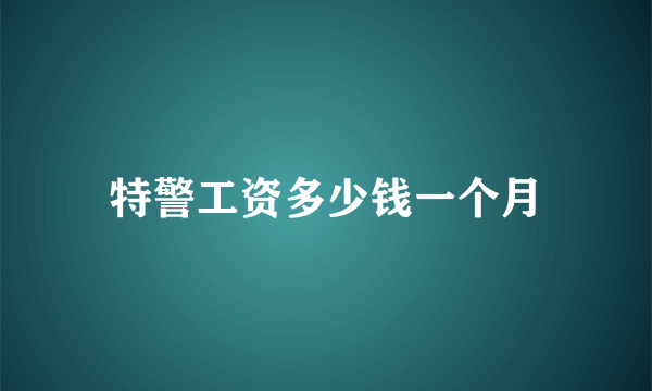 特警工资多少钱一个月