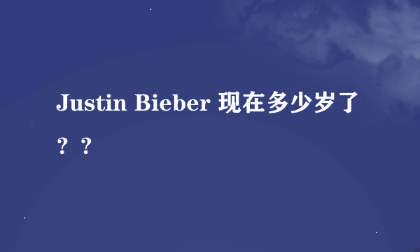 Justin Bieber 现在多少岁了？？