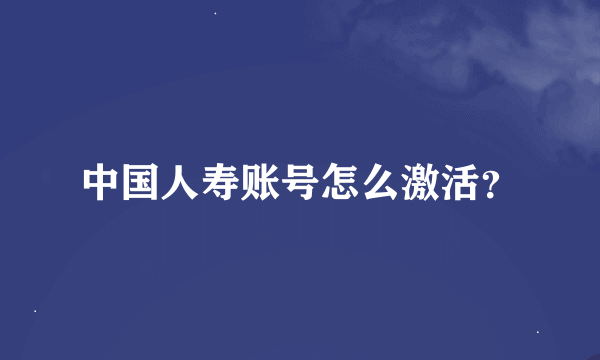 中国人寿账号怎么激活？