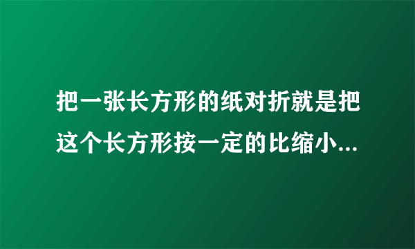 把一张长方形的纸对折就是把这个长方形按一定的比缩小是正确还是错误？