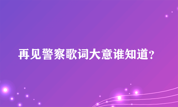 再见警察歌词大意谁知道？