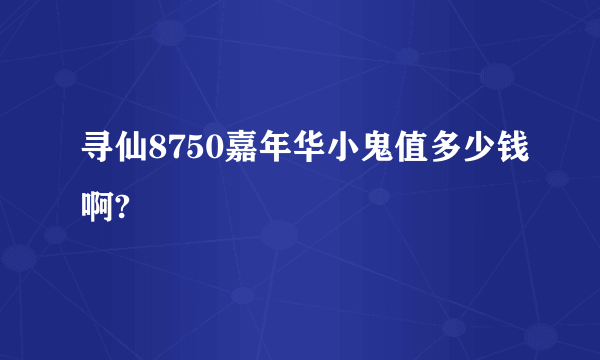 寻仙8750嘉年华小鬼值多少钱啊?