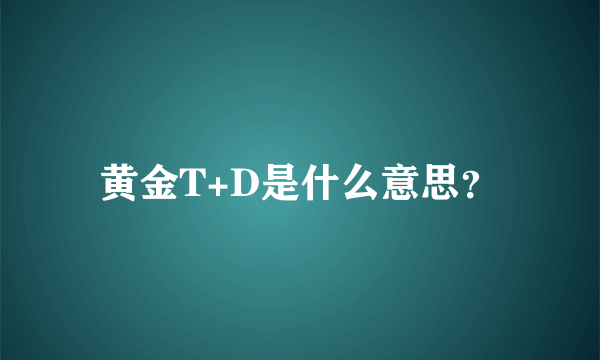 黄金T+D是什么意思？