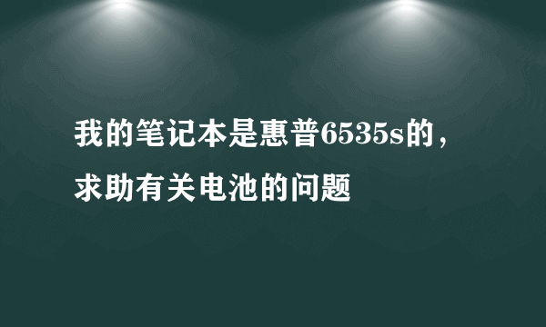 我的笔记本是惠普6535s的，求助有关电池的问题