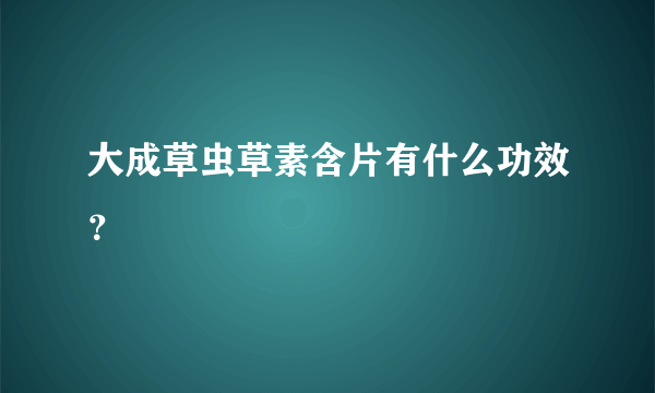 大成草虫草素含片有什么功效？